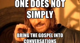 One does not simply bring the gospel into conversations